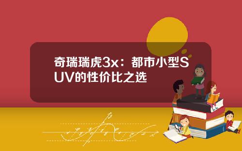奇瑞瑞虎3x：都市小型SUV的性价比之选