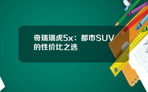 奇瑞瑞虎5x：都市SUV的性价比之选
