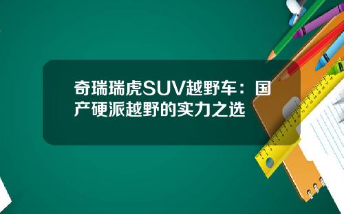 奇瑞瑞虎SUV越野车：国产硬派越野的实力之选