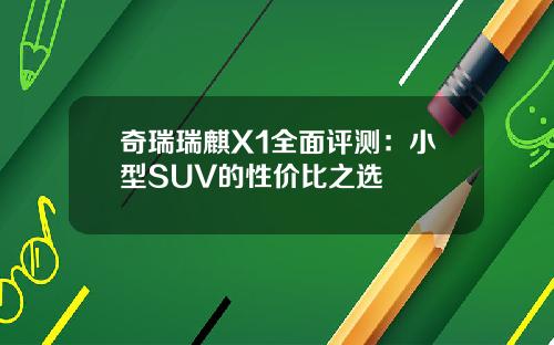 奇瑞瑞麒X1全面评测：小型SUV的性价比之选