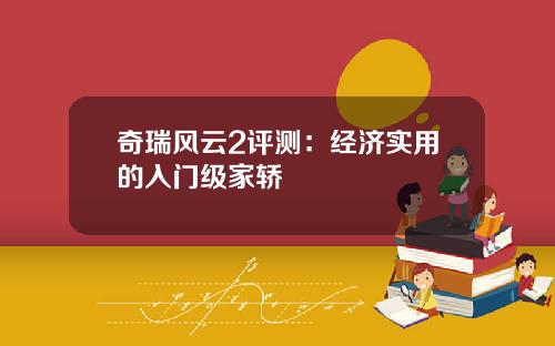 奇瑞风云2评测：经济实用的入门级家轿