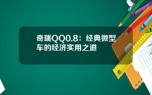 奇瑞QQ0.8:经典微型车的经济实用之道