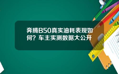 奔腾B50真实油耗表现如何？车主实测数据大公开