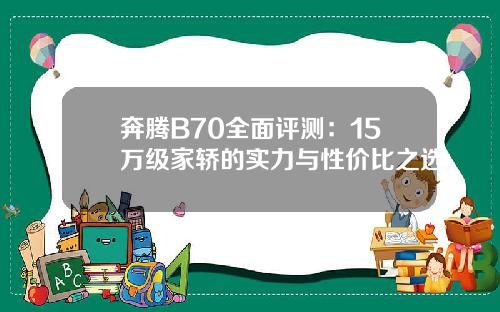 奔腾B70全面评测:15万级家轿的实力与性价比之选