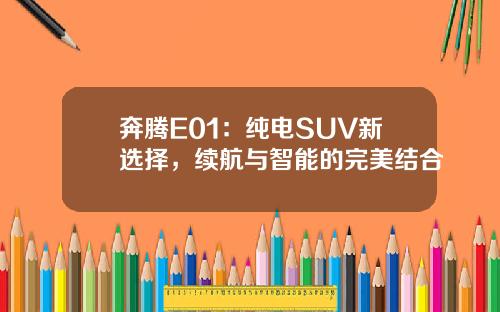 奔腾E01：纯电SUV新选择，续航与智能的完美结合