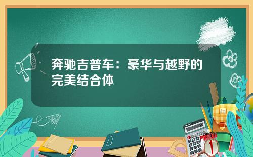 奔驰吉普车：豪华与越野的完美结合体