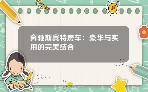 奔驰斯宾特房车：豪华与实用的完美结合