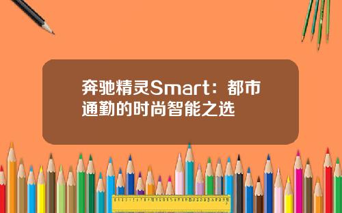 奔驰精灵Smart:都市通勤的时尚智能之选