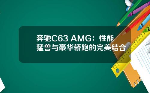 奔驰C63 AMG：性能猛兽与豪华轿跑的完美结合