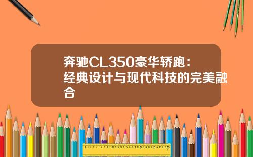 奔驰CL350豪华轿跑：经典设计与现代科技的完美融合