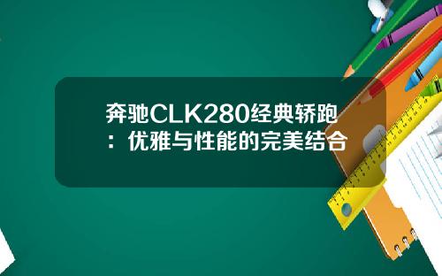 奔驰CLK280经典轿跑：优雅与性能的完美结合