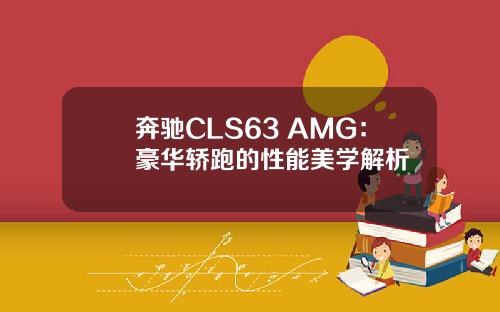 奔驰CLS63 AMG：豪华轿跑的性能美学解析