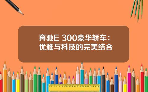 奔驰E 300豪华轿车：优雅与科技的完美结合