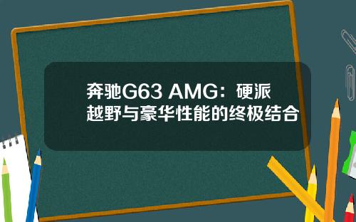 奔驰G63 AMG：硬派越野与豪华性能的终极结合