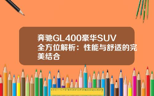 奔驰GL400豪华SUV全方位解析：性能与舒适的完美结合