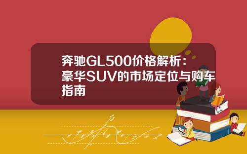 奔驰GL500价格解析：豪华SUV的市场定位与购车指南