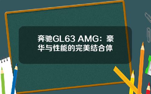奔驰GL63 AMG：豪华与性能的完美结合体