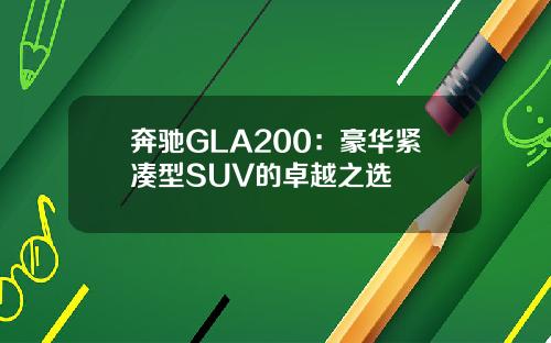 奔驰GLA200：豪华紧凑型SUV的卓越之选