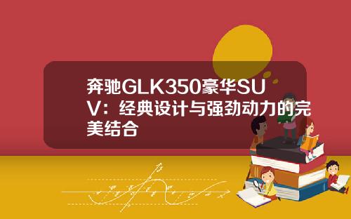 奔驰GLK350豪华SUV：经典设计与强劲动力的完美结合