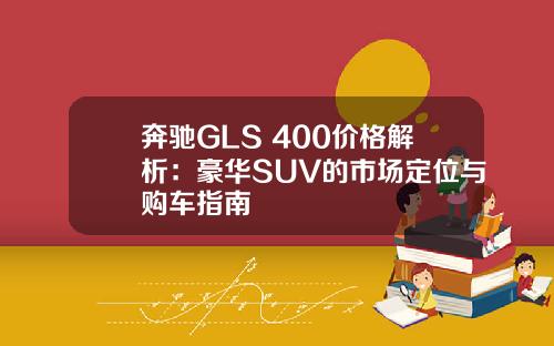 奔驰GLS 400价格解析：豪华SUV的市场定位与购车指南