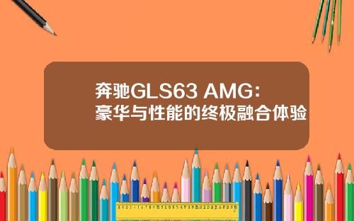 奔驰GLS63 AMG：豪华与性能的终极融合体验