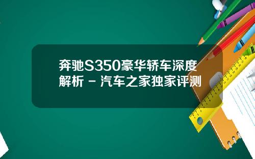 奔驰S350豪华轿车深度解析 - 汽车之家独家评测