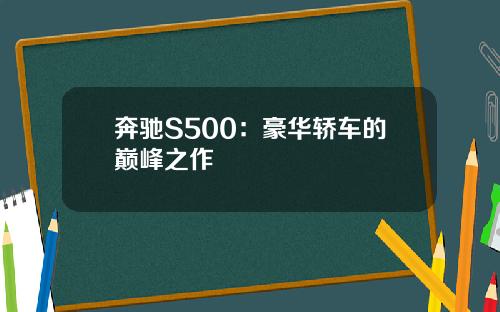 奔驰S500：豪华轿车的巅峰之作