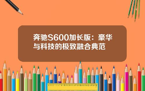 奔驰S600加长版:豪华与科技的极致融合典范