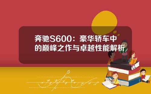 奔驰S600：豪华轿车中的巅峰之作与卓越性能解析