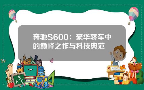 奔驰S600：豪华轿车中的巅峰之作与科技典范