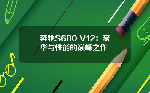 奔驰S600 V12：豪华与性能的巅峰之作