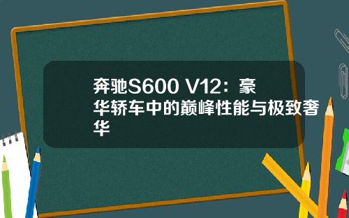 奔驰S600 V12:豪华轿车中的巅峰性能与极致奢华