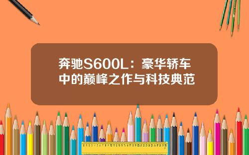 奔驰S600L：豪华轿车中的巅峰之作与科技典范