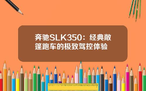 奔驰SLK350:经典敞篷跑车的极致驾控体验