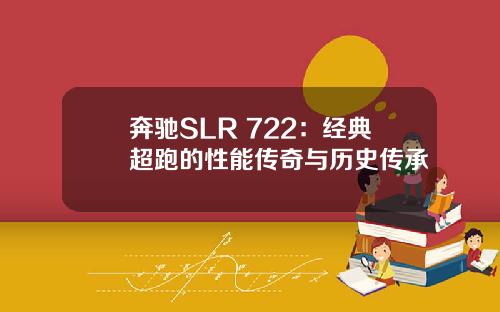 奔驰SLR 722：经典超跑的性能传奇与历史传承