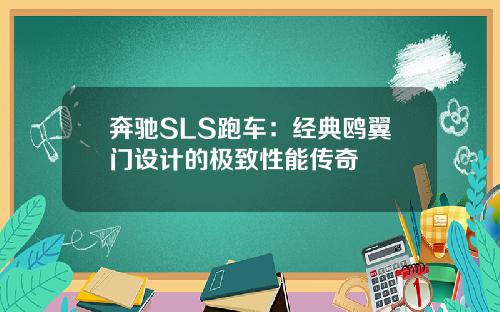 奔驰SLS跑车：经典鸥翼门设计的极致性能传奇