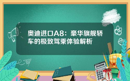 奥迪进口A8：豪华旗舰轿车的极致驾乘体验解析