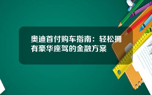 奥迪首付购车指南：轻松拥有豪华座驾的金融方案