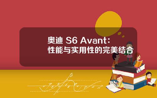 奥迪 S6 Avant：性能与实用性的完美结合