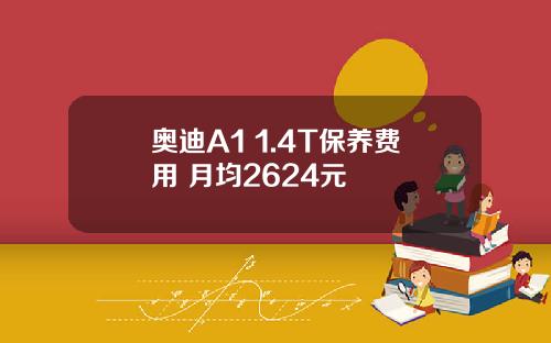 奥迪A1 1.4T保养费用 月均2624元