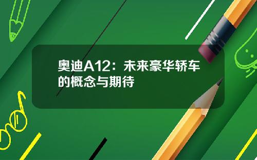 奥迪A12:未来豪华轿车的概念与期待