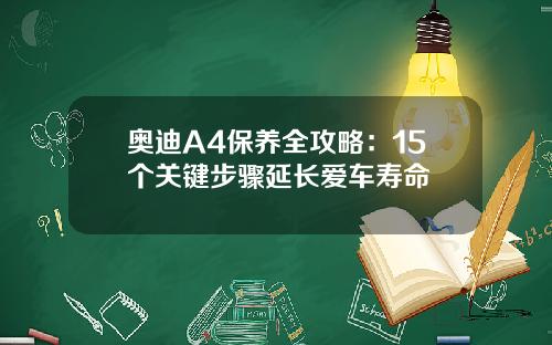 奥迪A4保养全攻略：15个关键步骤延长爱车寿命