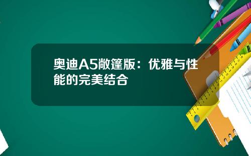 奥迪A5敞篷版：优雅与性能的完美结合