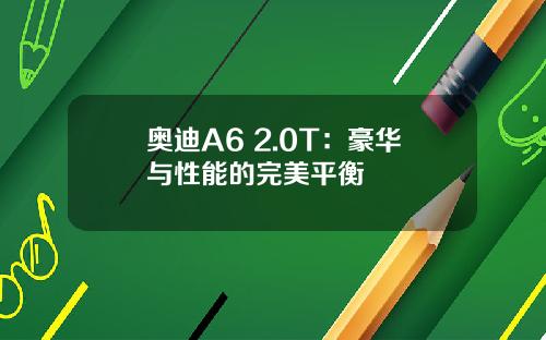 奥迪A6 2.0T：豪华与性能的完美平衡
