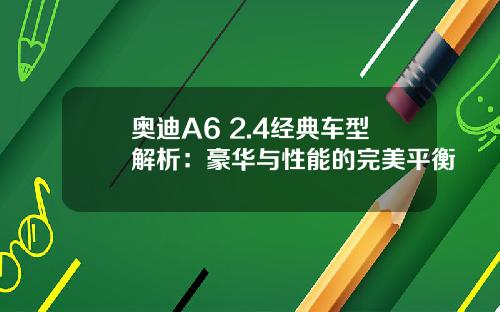 奥迪A6 2.4经典车型解析:豪华与性能的完美平衡