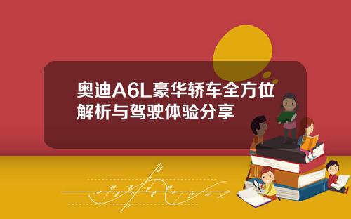 奥迪A6L豪华轿车全方位解析与驾驶体验分享
