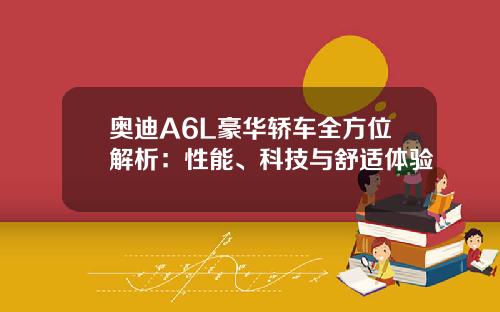 奥迪A6L豪华轿车全方位解析：性能、科技与舒适体验
