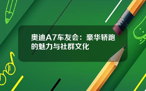 奥迪A7车友会：豪华轿跑的魅力与社群文化