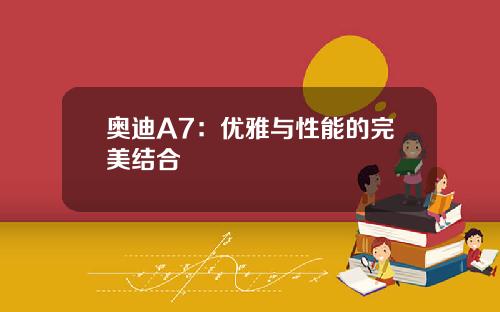 奥迪A7:优雅与性能的完美结合