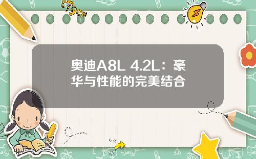 奥迪A8L 4.2L：豪华与性能的完美结合